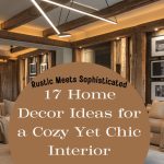 Rustic Meets Sophisticated: 17 Home Decor Ideas for a Cozy Yet Chic Interior